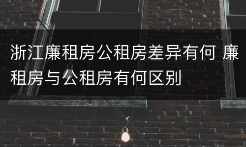 浙江廉租房公租房差异有何 廉租房与公租房有何区别