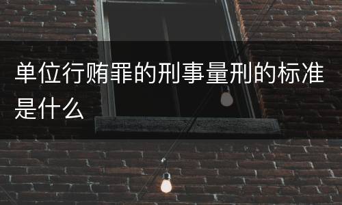单位行贿罪的刑事量刑的标准是什么