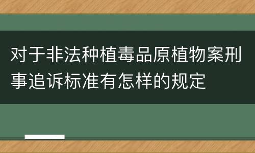 对于非法种植毒品原植物案刑事追诉标准有怎样的规定