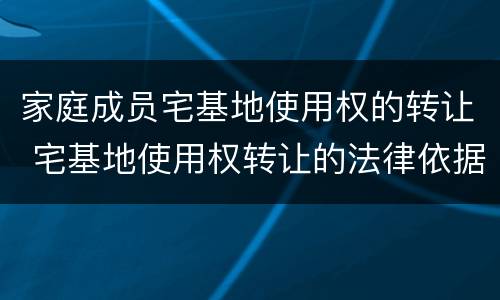 家庭成员宅基地使用权的转让 宅基地使用权转让的法律依据