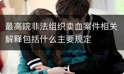 最高院非法组织卖血案件相关解释包括什么主要规定