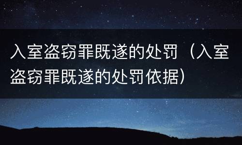 入室盗窃罪既遂的处罚（入室盗窃罪既遂的处罚依据）