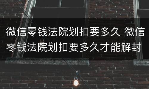 微信零钱法院划扣要多久 微信零钱法院划扣要多久才能解封