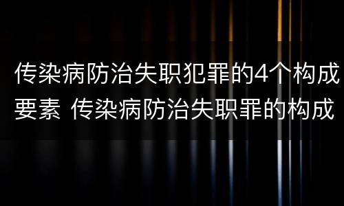 传染病防治失职犯罪的4个构成要素 传染病防治失职罪的构成要件