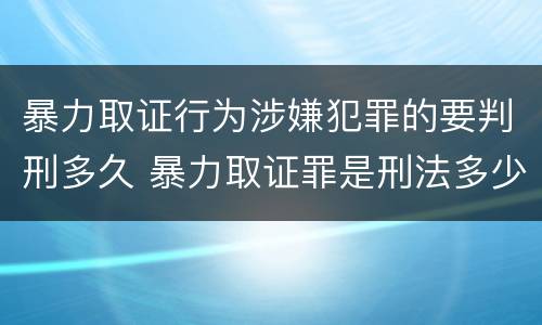 暴力取证行为涉嫌犯罪的要判刑多久 暴力取证罪是刑法多少条