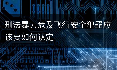 刑法暴力危及飞行安全犯罪应该要如何认定