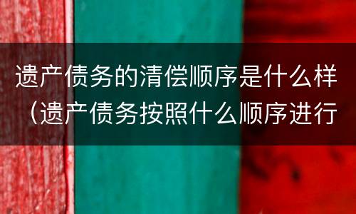 遗产债务的清偿顺序是什么样（遗产债务按照什么顺序进行清偿?）