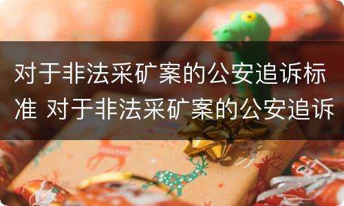 对于非法采矿案的公安追诉标准 对于非法采矿案的公安追诉标准是什么