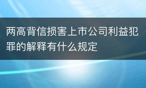 两高背信损害上市公司利益犯罪的解释有什么规定