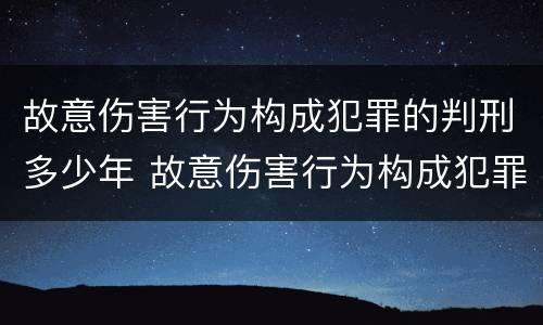 故意伤害行为构成犯罪的判刑多少年 故意伤害行为构成犯罪的判刑多少年以上