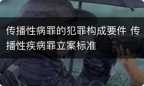 传播性病罪的犯罪构成要件 传播性疾病罪立案标准