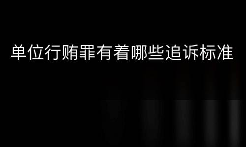单位行贿罪有着哪些追诉标准