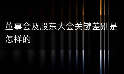 董事会及股东大会关键差别是怎样的