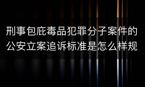 刑事包庇毒品犯罪分子案件的公安立案追诉标准是怎么样规定