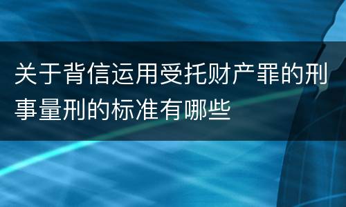 关于背信运用受托财产罪的刑事量刑的标准有哪些