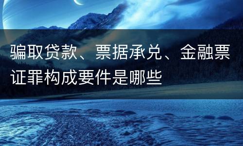 骗取贷款、票据承兑、金融票证罪构成要件是哪些