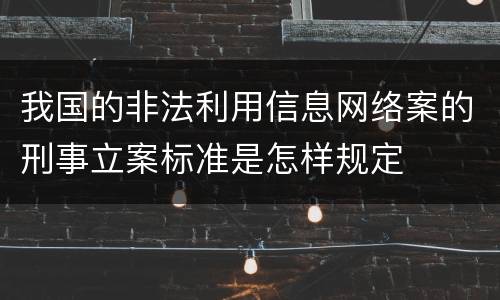 我国的非法利用信息网络案的刑事立案标准是怎样规定