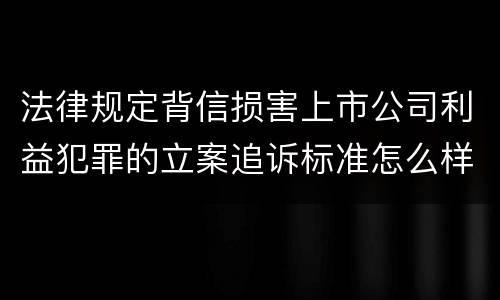 法律规定背信损害上市公司利益犯罪的立案追诉标准怎么样认定