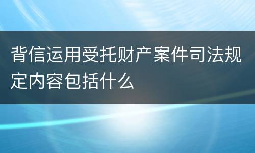 背信运用受托财产案件司法规定内容包括什么