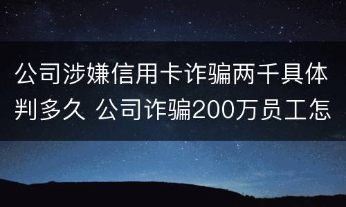 公司涉嫌信用卡诈骗两千具体判多久 公司诈骗200万员工怎么判
