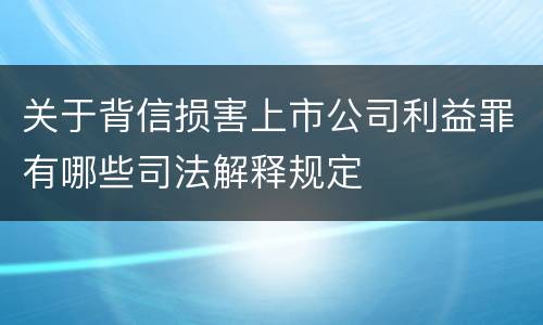 关于背信损害上市公司利益罪有哪些司法解释规定