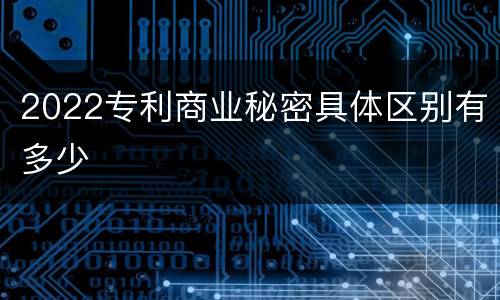 2022专利商业秘密具体区别有多少