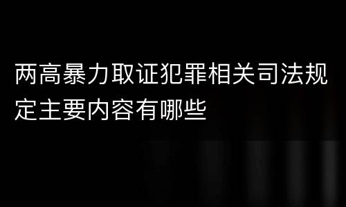 两高暴力取证犯罪相关司法规定主要内容有哪些