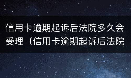 信用卡逾期起诉后法院多久会受理（信用卡逾期起诉后法院多久会受理通知）