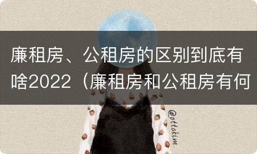 廉租房、公租房的区别到底有啥2022（廉租房和公租房有何区别）
