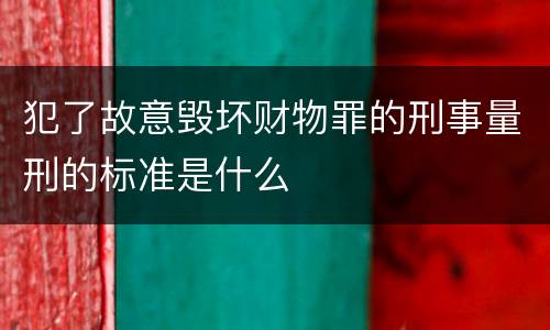 犯了故意毁坏财物罪的刑事量刑的标准是什么