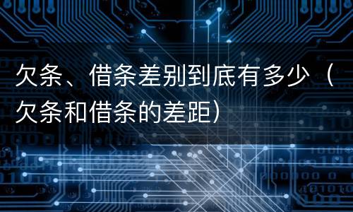 欠条、借条差别到底有多少（欠条和借条的差距）