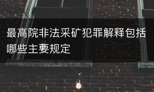 最高院非法采矿犯罪解释包括哪些主要规定