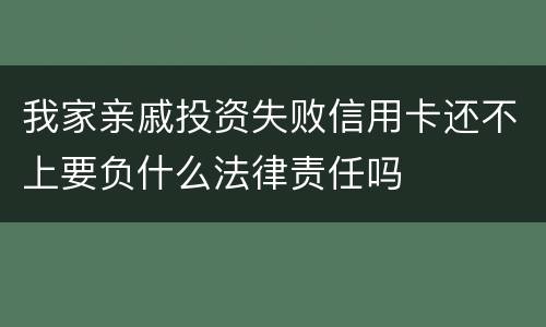 我家亲戚投资失败信用卡还不上要负什么法律责任吗