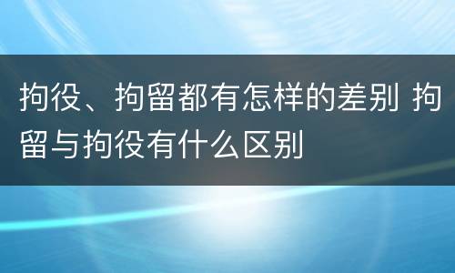 拘役、拘留都有怎样的差别 拘留与拘役有什么区别