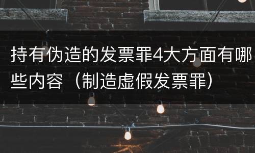 持有伪造的发票罪4大方面有哪些内容（制造虚假发票罪）