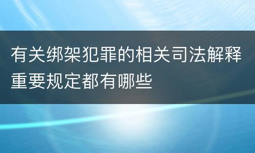 有关绑架犯罪的相关司法解释重要规定都有哪些