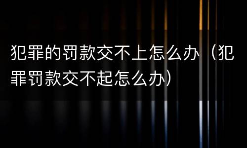 犯罪的罚款交不上怎么办（犯罪罚款交不起怎么办）