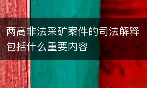 两高非法采矿案件的司法解释包括什么重要内容