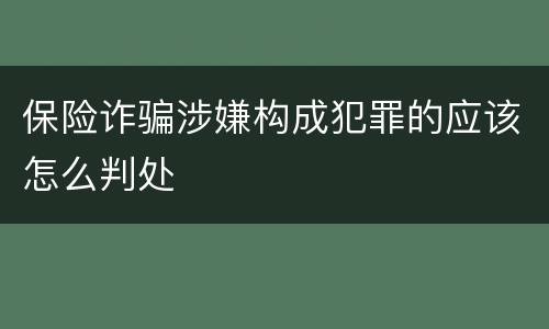 保险诈骗涉嫌构成犯罪的应该怎么判处