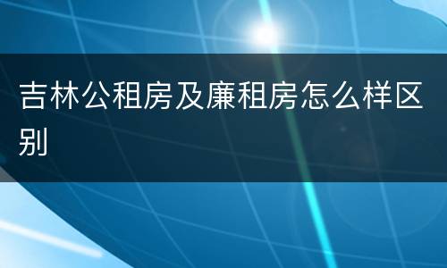 吉林公租房及廉租房怎么样区别