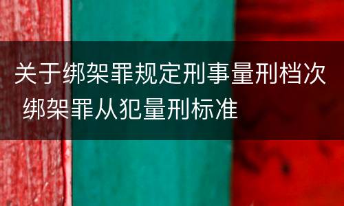 关于绑架罪规定刑事量刑档次 绑架罪从犯量刑标准