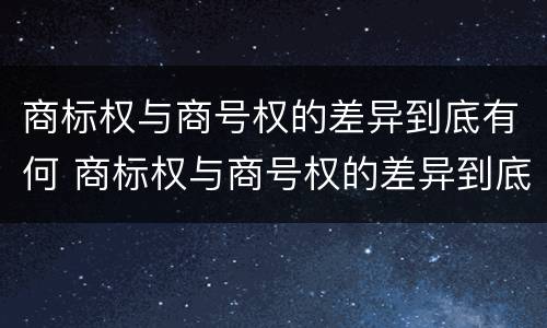 商标权与商号权的差异到底有何 商标权与商号权的差异到底有何区别