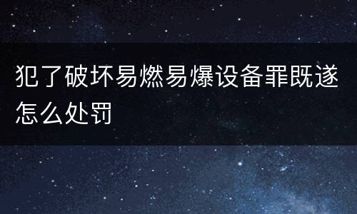犯了破坏易燃易爆设备罪既遂怎么处罚