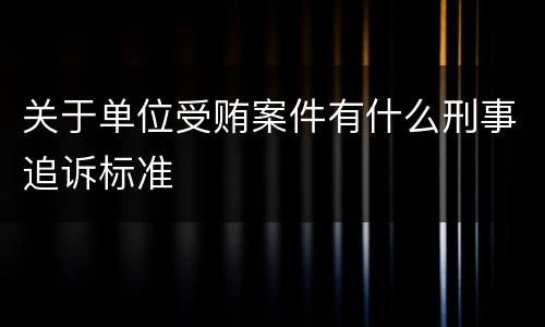 关于单位受贿案件有什么刑事追诉标准