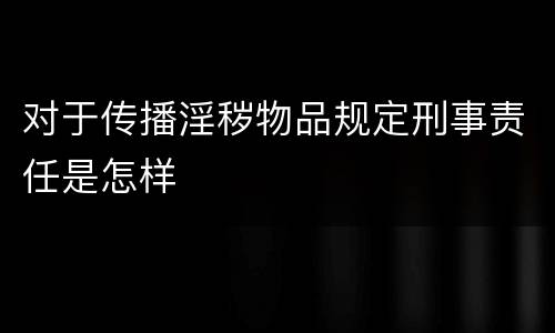 对于传播淫秽物品规定刑事责任是怎样