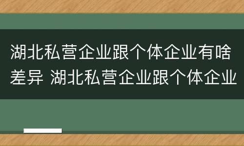 湖北私营企业跟个体企业有啥差异 湖北私营企业跟个体企业有啥差异吗