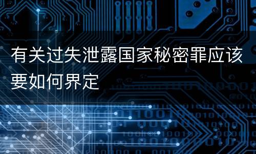 有关过失泄露国家秘密罪应该要如何界定