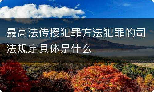 最高法传授犯罪方法犯罪的司法规定具体是什么