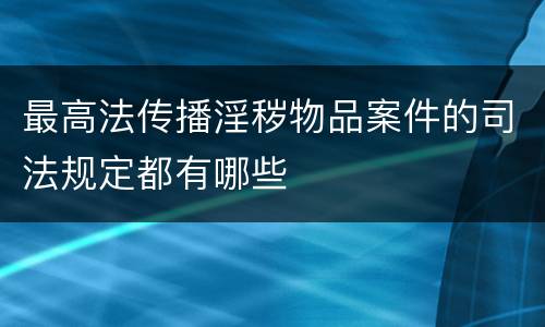 最高法传播淫秽物品案件的司法规定都有哪些