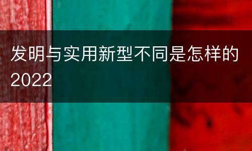 发明与实用新型不同是怎样的2022